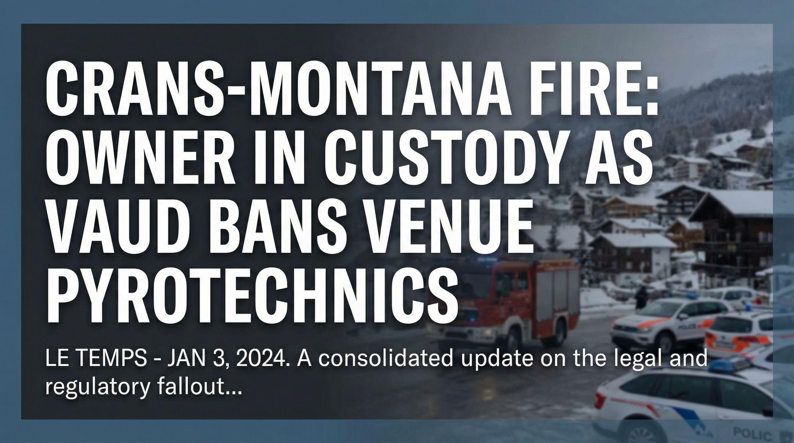 Crans-Montana Fire: Owner in Custody as Vaud Bans Venue Pyrotechnics